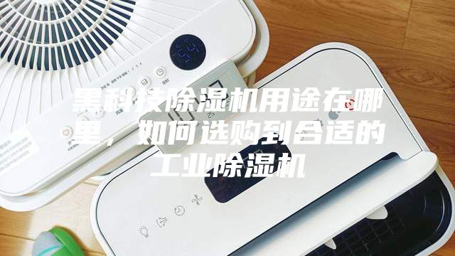 黑科技除濕機用途在哪里，如何選購到合適的工業除濕機