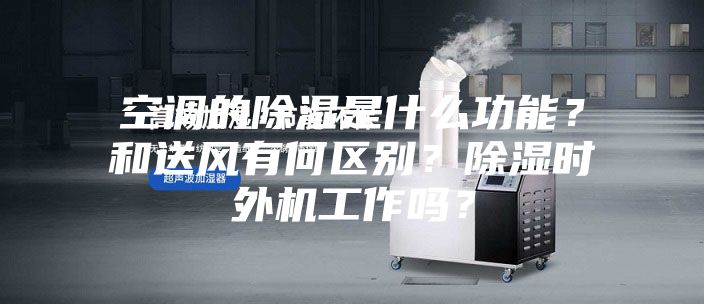 空調(diào)的除濕是什么功能？和送風(fēng)有何區(qū)別？除濕時(shí)外機(jī)工作嗎？