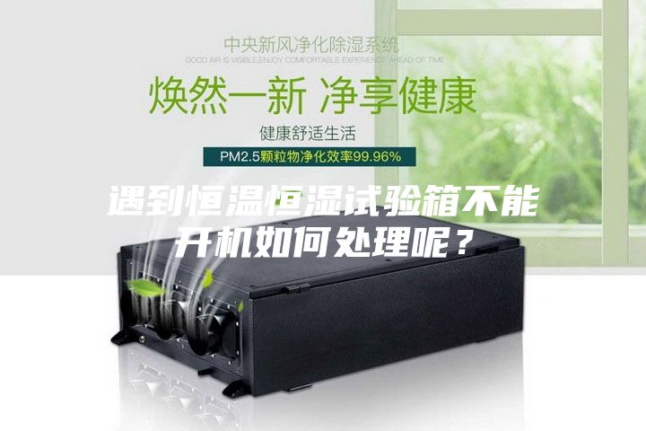 遇到恒溫恒濕試驗箱不能開機如何處理呢？