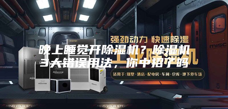 晚上睡覺(jué)開(kāi)除濕機(jī)？除濕機(jī)3大錯(cuò)誤用法，你中招了嗎