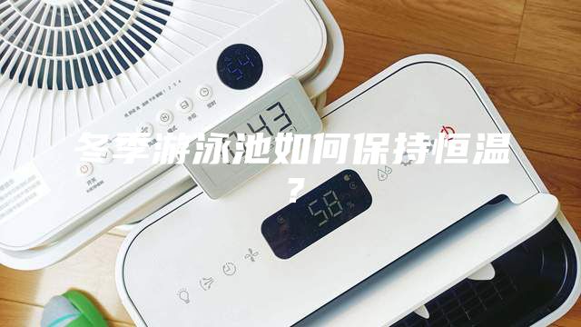 冬季游泳池如何保持恒溫？