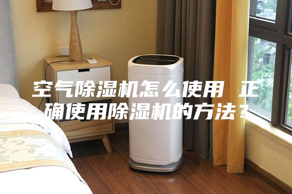 空氣除濕機怎么使用 正確使用除濕機的方法？